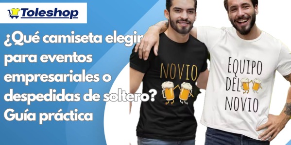¿Qué camiseta elegir para eventos empresariales o despedidas de soltero? Guía práctica