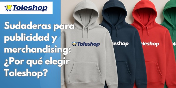 Sudaderas para publicidad y merchandising: ¿Por qué elegir Toleshop?